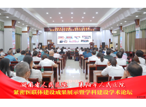 湖南省人民医院 耒阳市人民医院紧密医联体建设成果展示暨学科建设学术论坛隆重举行